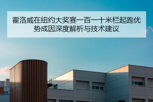 霍洛威在纽约大奖赛一百一十米栏起跑优势成因深度解析与技术建议