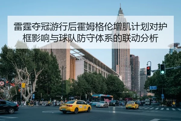 雷霆夺冠游行后霍姆格伦增肌计划对护框影响与球队防守体系的联动分析