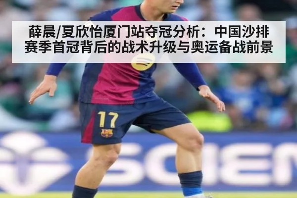 薛晨/夏欣怡厦门站夺冠分析:中国沙排赛季首冠背后的战术升级与奥运备战前景