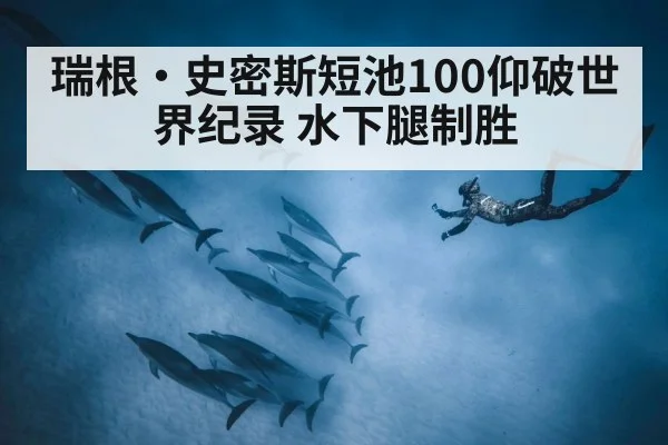 瑞根·史密斯短池100仰破世界纪录 水下腿制胜