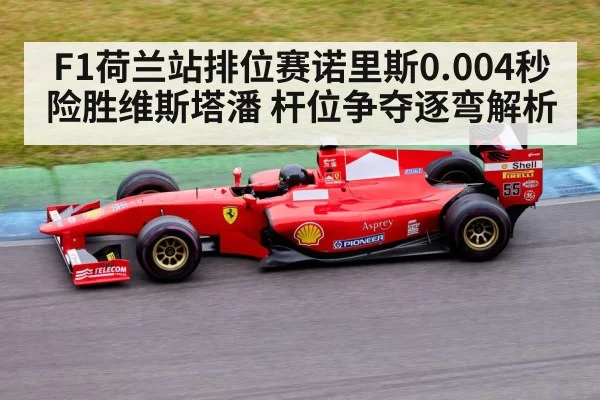 F1荷兰站排位赛诺里斯0.004秒险胜维斯塔潘 杆位争夺逐弯解析